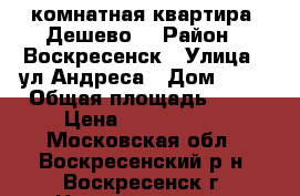 1-комнатная квартира! Дешево! › Район ­ Воскресенск › Улица ­ ул.Андреса › Дом ­ 40 › Общая площадь ­ 31 › Цена ­ 1 200 000 - Московская обл., Воскресенский р-н, Воскресенск г. Недвижимость » Квартиры продажа   . Московская обл.